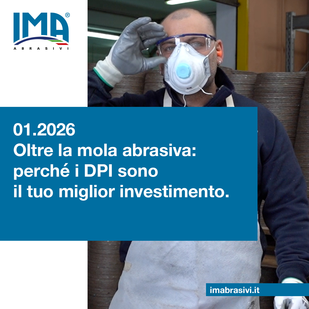 Foto di un operatore della IMA Abrasivi che indossa i Dispositivi di Protezione Individuale (DPI). In sovrimpressione, il titolo dell'articolo "Oltre la mola abrasiva: perché i DPI sono il tuo miglior investimento."