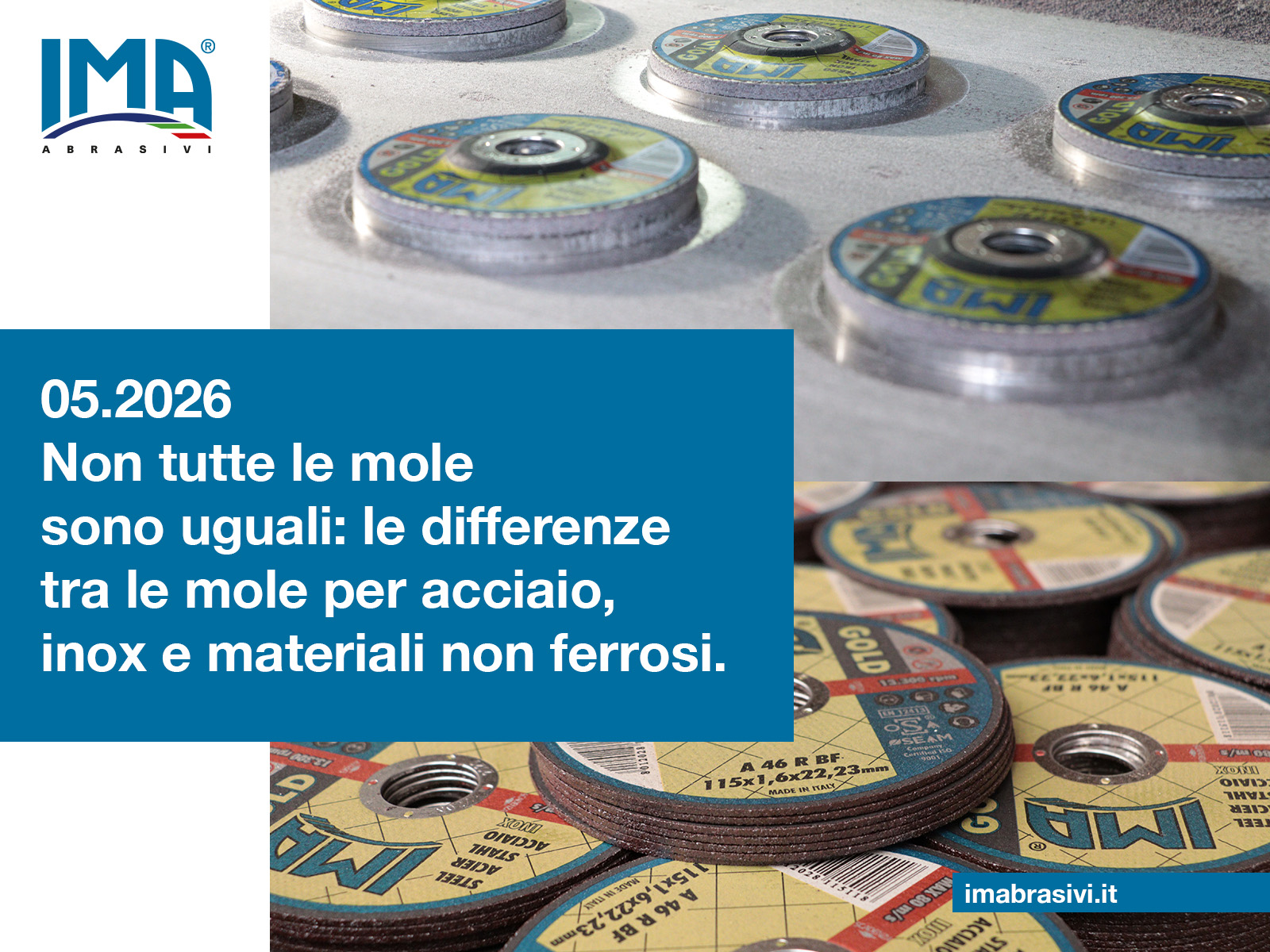 Immagine descrittiva per il BLOG di IMA Abrasivi. Sullo sfondo, sichi abrasivi in fase di produzione e nello step finale, pronti per il confezionamento. in primo piano il titolo dell'articolo del mese: 05.2026. Non tutte le mole sono uguali: le differenze tra le mole per acciaio, inox e materiali non ferrosi.