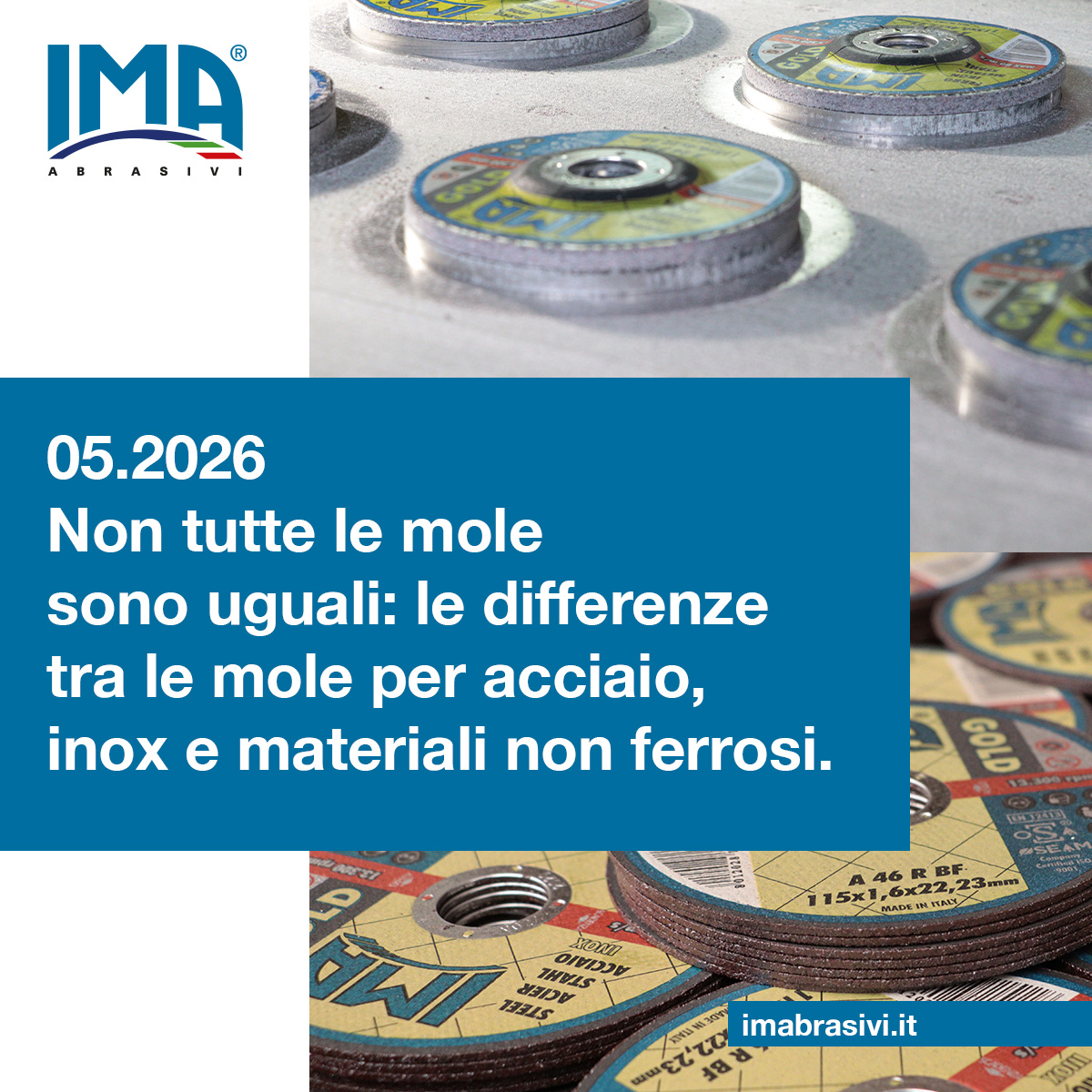 Immagine descrittiva per il BLOG di IMA Abrasivi. Sullo sfondo, sichi abrasivi in fase di produzione e nello step finale, pronti per il confezionamento. in primo piano il titolo dell'articolo del mese: 05.2026. Non tutte le mole sono uguali: le differenze tra le mole per acciaio, inox e materiali non ferrosi.